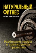 Натуральный фитнес. Разбираем мифы и тренируемся грамотно (Вячеслав Филюк, 2023)