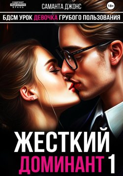 Книга "БДСМ Урок. Девочка Грубого Пользования. Жесткий Доминант 1" – Саманта Джонс, 2023