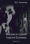 Москва в судьбе Сергея Есенина. Книга 1 (Наталья Леонова, 2023)