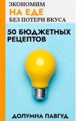 Экономим на еде без потери вкуса: 50 бюджетных рецептов (Долумна Павгуд, 2023)