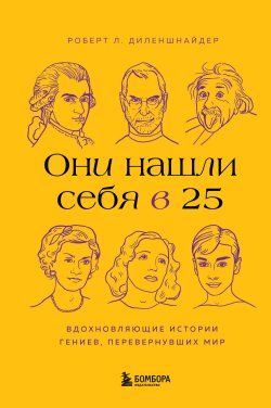 Книга "Они нашли себя в 25. Вдохновляющие истории гениев, перевернувших мир" {Бестселлеры саморазвития} – Роберт Диленшнайдер, 2022