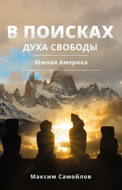 Книга "В поисках духа свободы. Часть 2. Южная Америка" – Максим Самойлов, 2020