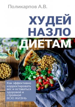 Книга "Худей назло диетам. Как эффективно корректировать вес и оставаться здоровой и стройной всю жизнь" – Андрей Поликарпов