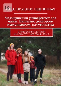 Книга "Медицинский университет для мамы. Написано доктором-иммунологом, натуропатом. В микроскопе детский иммунитет – все грани. Том 2" – Лада Пшеничная