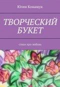 Творческий букет. Стихи про любовь (Юлия Конащук)