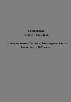 Книга "Противостояние Россия – Запад продолжается: 1-я четверть 2023 года" – Андрей Тихомиров, 2023