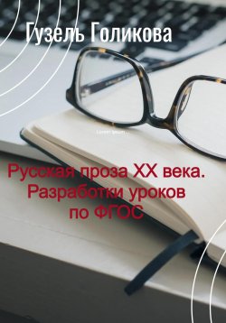 Книга "Русская проза ХХ века. Разработки уроков по ФГОС" – Гузель Голикова, 2023