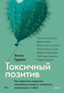 Книга "Токсичный позитив. Как перестать подавлять негативные эмоции и оставаться искренними с собой" {Практики самопомощи} – Уитни Гудман, 2022