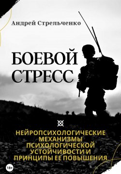 Книга "Боевой стресс. Нейропсихологические механизмы психологической устойчивости и принципы ее повышения" – Андрей Стрельченко, 2023