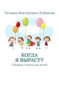 Когда я вырасту. Сборник стихов для детей (Татьяна Лобанова)