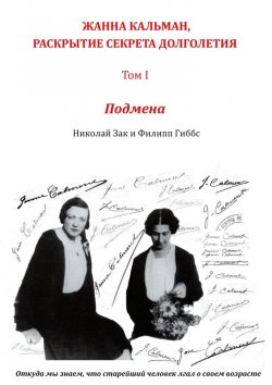 Книга "Жанна Кальман, раскрытие секрета долголетия. Том I. Подмена. Откуда мы знаем, что старейший человек лгал о своем возрасте" – Николай Зак, Филипп Гиббс