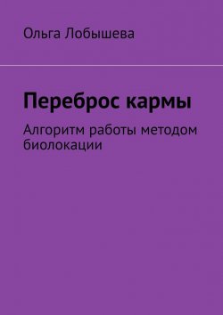 Книга "Переброс кармы. Алгоритм работы методом биолокации" – Ольга Лобышева