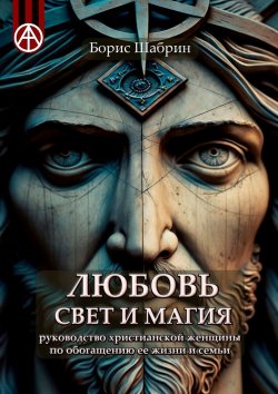 Книга "Любовь, Свет и Магия. Руководство христианской женщины по обогащению ее жизни и семьи" – Борис Шабрин