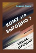 Кому это выгодно? Бизнес-стратегии (Андрей Яшин)