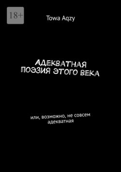 Книга "Адекватная поэзия этого века. Или, возможно, не совсем адекватная" – Towa Aqzy