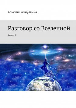 Книга "Разговор со Вселенной. Книга 5" – Альфия Сафиуллина