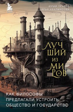 Книга "Лучший из миров: как философы предлагали устроить общество и государство" {Философия и культура. Новый взгляд} – Юрий Трусов, Дарья Абалмасова, 2023