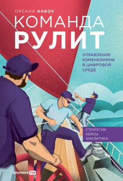 Книга "Команда рулит. Управление изменениями в цифровой среде" – Оксана Набок, 2023