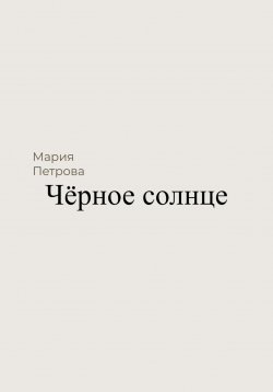 Книга "Чёрное солнце" – Мария Петрова, 2023