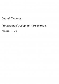 Книга "НаеОстров. Сборник памяркотов. Часть 173" – Сергей Тиханов, 2023