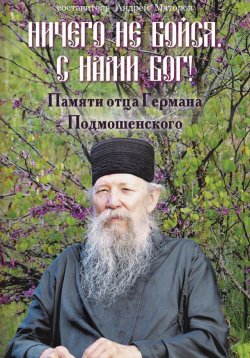 Книга "Ничего не бойся. С нами Бог! Памяти о. Германа Подмошенского" – Андрей Маторов, 2023