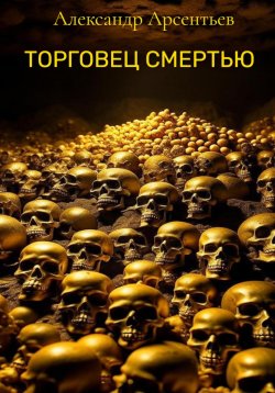 Книга "Торговец смертью" – Александр Арсентьев, 2023