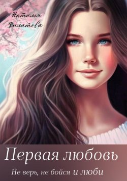 Книга "Первая любовь" {Не верь, не бойся и люби} – Наталья Филатова, 2023