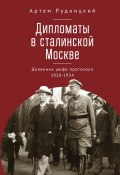 Дипломаты в сталинской Москве. Дневники шефа протокола 1920–1934 (Рудницкий Артем, 2023)