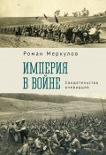 Империя в войне. Свидетельства очевидцев (Роман Меркулов, 2023)