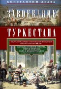 Завоевание Туркестана. Рассказы военной истории, очерки природы, быта и нравов туземцев в общедоступном изложении (Константин Абаза)