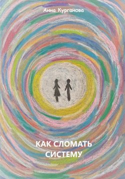 Книга "Как сломать систему" – Анна Курганова, 2023