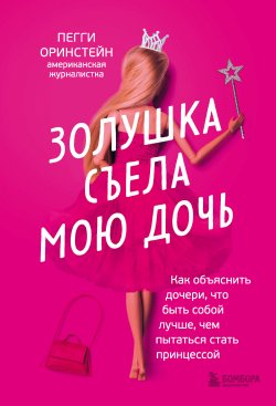 Книга "Золушка съела мою дочь. Как объяснить дочери, что быть собой лучше, чем пытаться стать принцессой" {Библиотека современного родителя. Все, что нужно знать о воспитании} – Пегги Оринстейн, 2011