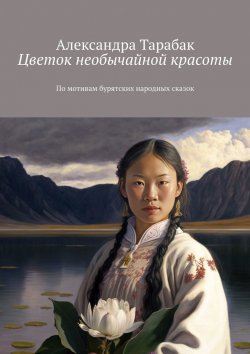 Книга "Цветок необычайной красоты. По мотивам бурятских народных сказок" – Александра Тарабак