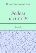 Родом из СССР. Книга 5 (Игорь Цзю)