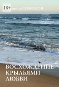 Восхождение крыльями любви. Серия книг поэтической философии миропонимания новой эпохи (Владимир Симонов)