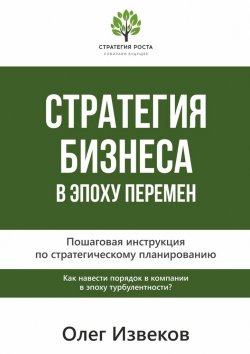 Книга "Стратегия бизнеса в эпоху перемен. Пошаговая инструкция по стратегическому планированию" – Олег Извеков