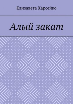Книга "Алый закат" – Елизавета Харсейко, Елизавета Харсейко