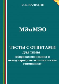 Книга "Мировая экономика и международные экономические отношения. Тесты с ответами" – Сергей Каледин, 2023