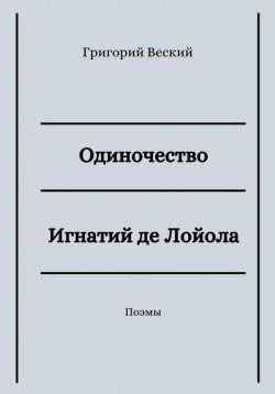 Книга "Одиночество. Игнатий де Лойола" – Григорий Веский, 2023