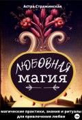 Любовная магия. Магические практики, знания и ритуалы для привлечения любви (Астра Стражинская, 2023)