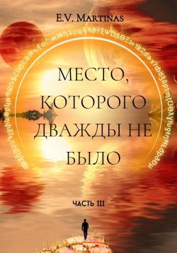 Книга "Место, которого дважды не было. Часть третья" – E. Martinas, 2023