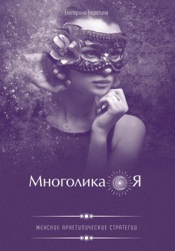 Книга "Многоликая. Женские архетипические стратегии" – Екатерина Неретина, 2023