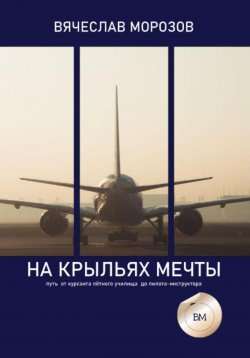 Книга "На крыльях мечты. Путь от курсанта летного училища до пилота-инструктора" – Вячеслав Морозов, 2023