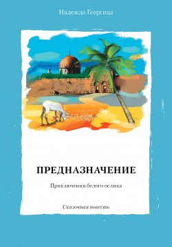 Книга "Предназначение. Приключения белого ослика. Сказочная повесть" – Надежда Георгица, 2023