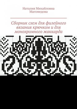 Книга "Сборник схем для филейного вязания крючком и для монохромного жаккарда. 100 схем" – Наталия Магомедова