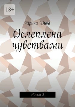 Книга "Ослеплена чувствами. Книга 3" – Ирина Дива