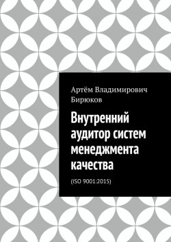 Книга "Внутренний аудитор систем менеджмента качества. ISO 9001:2015" – Артём Бирюков