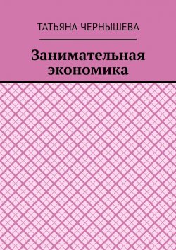 Книга "Занимательная экономика" – Татьяна Чернышева