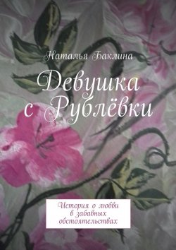 Книга "Девушка с Рублёвки. История о любви в забавных обстоятельствах" – Наталья Баклина