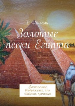 Книга "Золотые пески Египта. Воспаленное воображение, или Видения прошлого" – C Шимми